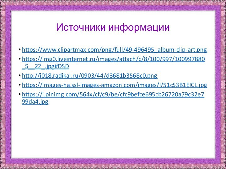 Источники информацииhttps://www.clipartmax.com/png/full/49-496495_album-clip-art.pnghttps://img0.liveinternet.ru/images/attach/c/8/100/997/100997880_S__22_.jpg#DSDhttp://i018.radikal.ru/0903/44/d3681b3568c0.pnghttps://images-na.ssl-images-amazon.com/images/I/51cS3B1EICL.jpghttps://i.pinimg.com/564x/cf/c9/be/cfc9befce695cb26720a79c32e799da4.jpg