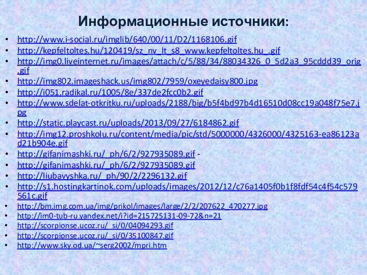 Информационные источники:http://www.i-social.ru/imglib/640/00/11/D2/1168106.gif http://kepfeltoltes.hu/120419/sz_nv_lt_s8_www.kepfeltoltes.hu_.gif http://img0.liveinternet.ru/images/attach/c/5/88/34/88034326_0_5d2a3_95cddd39_orig.gif http://img802.imageshack.us/img802/7959/oxeyedaisy800.jpg http://i051.radikal.ru/1005/8e/337de2fcc0b2.gif http://www.sdelat-otkritku.ru/uploads/2188/big/b5f4bd97b4d16510d08cc19a048f75e7.jpg http://static.playcast.ru/uploads/2013/09/27/6184862.gif http://img12.proshkolu.ru/content/media/pic/std/5000000/4326000/4325163-ea86123ad21b904e.gif http://gifanimashki.ru/_ph/6/2/927935089.gif - http://gifanimashki.ru/_ph/6/2/927935089.gif