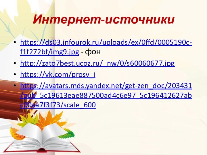 Интернет-источникиhttps://ds03.infourok.ru/uploads/ex/0ffd/0005190c-f1f272bf/img9.jpg - фонhttp://zato7best.ucoz.ru/_nw/0/s60060677.jpghttps://vk.com/prosv_ihttps://avatars.mds.yandex.net/get-zen_doc/203431/pub_5c19613eae887500ad4c6e97_5c196412627abc00aa7f3f73/scale_600