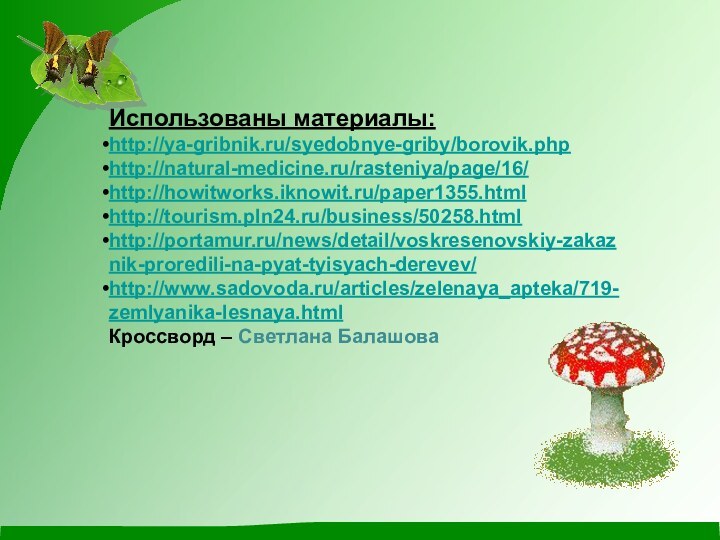 Использованы материалы:http://ya-gribnik.ru/syedobnye-griby/borovik.phphttp://natural-medicine.ru/rasteniya/page/16/http://howitworks.iknowit.ru/paper1355.htmlhttp://tourism.pln24.ru/business/50258.htmlhttp://portamur.ru/news/detail/voskresenovskiy-zakaznik-proredili-na-pyat-tyisyach-derevev/http://www.sadovoda.ru/articles/zelenaya_apteka/719-zemlyanika-lesnaya.htmlКроссворд – Светлана Балашова