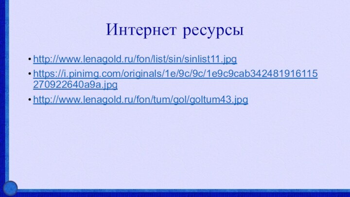 Интернет ресурсыhttp://www.lenagold.ru/fon/list/sin/sinlist11.jpghttps://i.pinimg.com/originals/1e/9c/9c/1e9c9cab342481916115270922640a9a.jpghttp://www.lenagold.ru/fon/tum/gol/goltum43.jpg