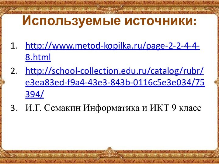 Используемые источники:http://www.metod-kopilka.ru/page-2-2-4-4-8.htmlhttp://school-collection.edu.ru/catalog/rubr/e3ea83ed-f9a4-43e3-843b-0116c5e3e034/75394/И.Г. Семакин Информатика и ИКТ 9 класс