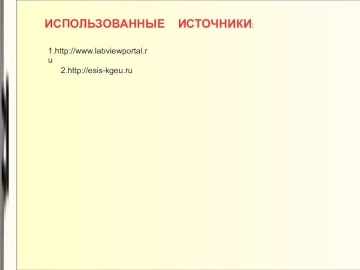 ИСПОЛЬЗОВАННЫЕ  ИСТОЧНИКИ:1.http://www.labviewportal.ru2.http://esis-kgeu.ru