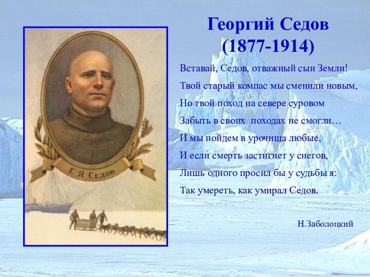 Георгий Седов (1877-1914)Вставай, Седов, отважный сын Земли!Твой старый компас мы сменили новым,Но