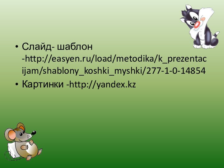 Слайд- шаблон -http://easyen.ru/load/metodika/k_prezentacijam/shablony_koshki_myshki/277-1-0-14854Картинки -http://yandex.kz