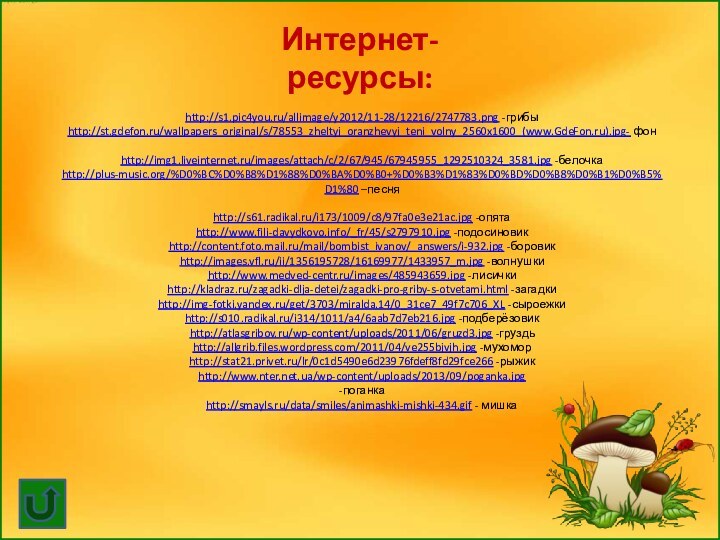http://s1.pic4you.ru/allimage/y2012/11-28/12216/2747783.png -грибы http://st.gdefon.ru/wallpapers_original/s/78553_zheltyj_oranzhevyj_teni_volny_2560x1600_(www.GdeFon.ru).jpg- фон  http://img1.liveinternet.ru/images/attach/c/2/67/945/67945955_1292510324_3581.jpg -белочка http://plus-music.org/%D0%BC%D0%B8%D1%88%D0%BA%D0%B0+%D0%B3%D1%83%D0%BD%D0%B8%D0%B1%D0%B5%D1%80 –песня  http://s61.radikal.ru/i173/1009/c8/97fa0e3e21ac.jpg