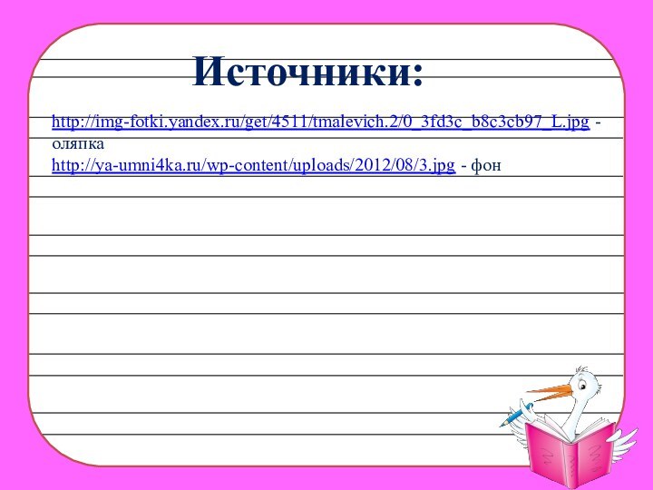 http://img-fotki.yandex.ru/get/4511/tmalevich.2/0_3fd3c_b8c3cb97_L.jpg - оляпкаhttp://ya-umni4ka.ru/wp-content/uploads/2012/08/3.jpg - фонИсточники:
