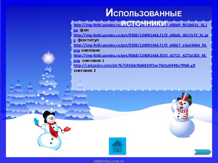 http://img-fotki.yandex.ru/get/9312/134091466.f1/0_d40d9_f910e61c_XL.jpg фонhttp://img-fotki.yandex.ru/get/9309/134091466.f1/0_d40d6_4017a72_XL.jpg фон титулhttp://img-fotki.yandex.ru/get/9309/134091466.f1/0_d40d7_e5ed44b4_M.png снеговикhttp://img-fotki.yandex.ru/get/9068/134091466.f0/0_d3715_4271e203_M.png снеговик 1http://i.picasion.com/pic76/5942dcf8d6833f5ac74d1a9498a79fd6.gif снеговик 2ИСПОЛЬЗОВАННЫЕ ИСТОЧНИКИ