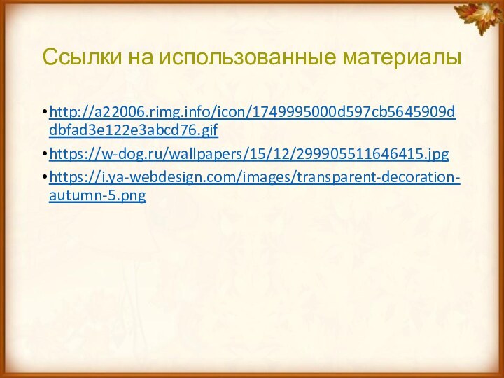 Ссылки на использованные материалыhttp://a22006.rimg.info/icon/1749995000d597cb5645909ddbfad3e122e3abcd76.gifhttps://w-dog.ru/wallpapers/15/12/299905511646415.jpghttps://i.ya-webdesign.com/images/transparent-decoration-autumn-5.png
