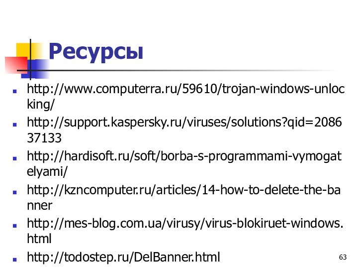 Ресурсы http://www.computerra.ru/59610/trojan-windows-unlocking/http://support.kaspersky.ru/viruses/solutions?qid=208637133http://hardisoft.ru/soft/borba-s-programmami-vymogatelyami/http://kzncomputer.ru/articles/14-how-to-delete-the-bannerhttp://mes-blog.com.ua/virusy/virus-blokiruet-windows.htmlhttp://todostep.ru/DelBanner.html