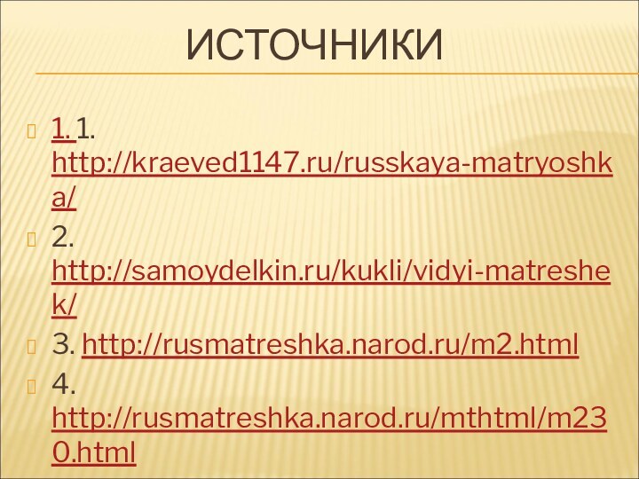 ИСТОЧНИКИ 1. 1. http://kraeved1147.ru/russkaya-matryoshka/ 2. http://samoydelkin.ru/kukli/vidyi-matreshek/3. http://rusmatreshka.narod.ru/m2.html4. http://rusmatreshka.narod.ru/mthtml/m230.html