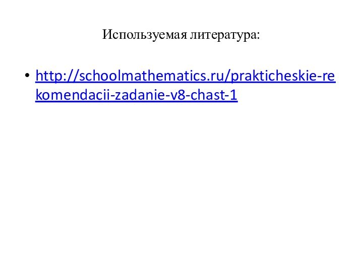 Используемая литература:http://schoolmathematics.ru/prakticheskie-rekomendacii-zadanie-v8-chast-1