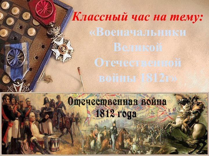 Классный час на тему:«ВоеначальникиВеликой Отечественной войны 1812г»