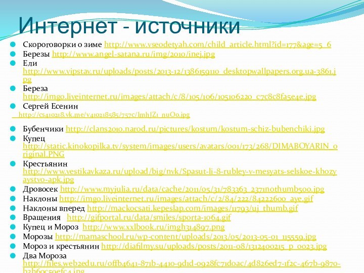 Интернет - источникиСкороговорки о зиме http://www.vseodetyah.com/child_article.html?id=177&age=5_6Березы http://www.angel-satana.ru/img/2010/inej.jpgЕли http://www.vipstav.ru/uploads/posts/2013-12/1386159110_desktopwallpapers.org.ua-3861.jpgБереза http://img0.liveinternet.ru/images/attach/c/8/105/106/105106220_c7c8c8fa5e4e.jpgСергей Есенин  http://cs410218.vk.me/v410218585/757c/ImhJZ1_nuO0.jpgБубенчики