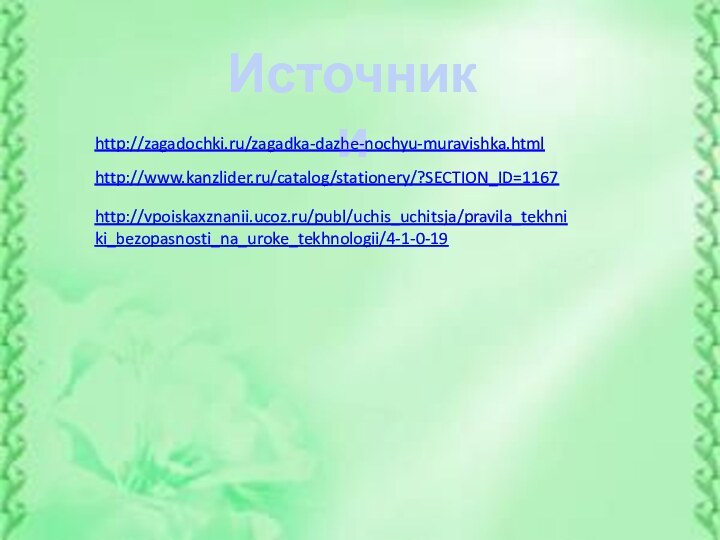 Источники http://zagadochki.ru/zagadka-dazhe-nochyu-muravishka.html http://www.kanzlider.ru/catalog/stationery/?SECTION_ID=1167 http://vpoiskaxznanii.ucoz.ru/publ/uchis_uchitsja/pravila_tekhniki_bezopasnosti_na_uroke_tekhnologii/4-1-0-19