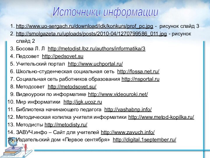 Источники информацииhttp://www.uo-sergach.ru/download/idk/konkurs/prof_pc.jpg - рисунок слайд 3 http://smolgazeta.ru/uploads/posts/2010-04/1270799586_011.jpg - рисунок слайд 2Босова Л.