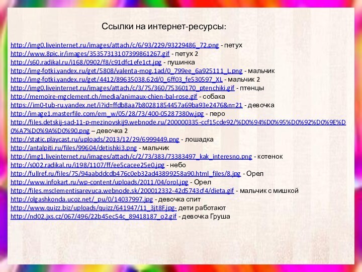 http://www.8pic.ir/images/35357313107399861267.gif - петух 2http://img0.liveinternet.ru/images/attach/c/6/93/229/93229486_72.png - петухhttp://s60.radikal.ru/i168/0902/f8/c91dfc1efe1ct.jpg - пушинкаhttp://img-fotki.yandex.ru/get/5808/valenta-mog.1ad/0_799ee_6a925111_L.png - мальчикhttp://img-fotki.yandex.ru/get/4412/89635038.62d/0_6ff03_fe530597_XL - мальчик