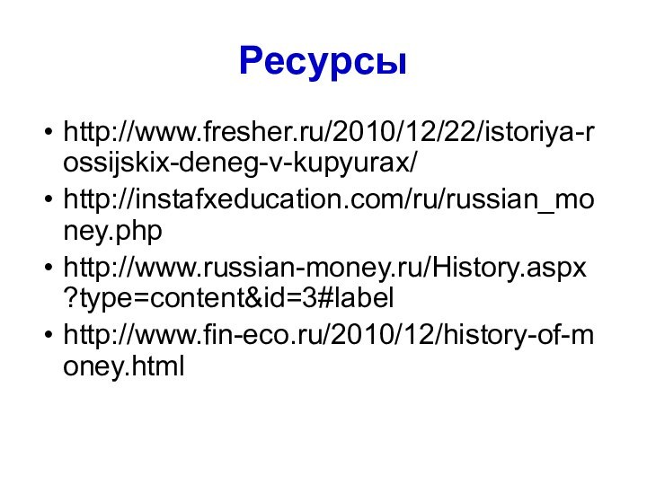 Ресурсыhttp://www.fresher.ru/2010/12/22/istoriya-rossijskix-deneg-v-kupyurax/ http://instafxeducation.com/ru/russian_money.php http://www.russian-money.ru/History.aspx?type=content&id=3#label http://www.fin-eco.ru/2010/12/history-of-money.html