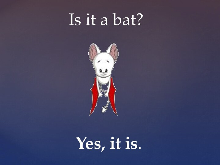 Is it a bat?Yes, it is.