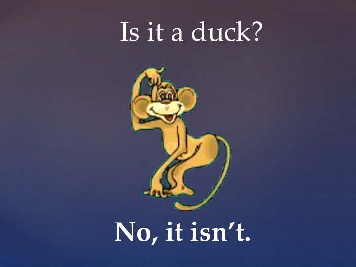 Is it a duck?No, it isn’t.