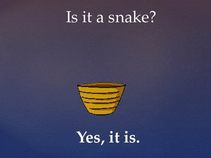 Is it a snake?Yes, it is.