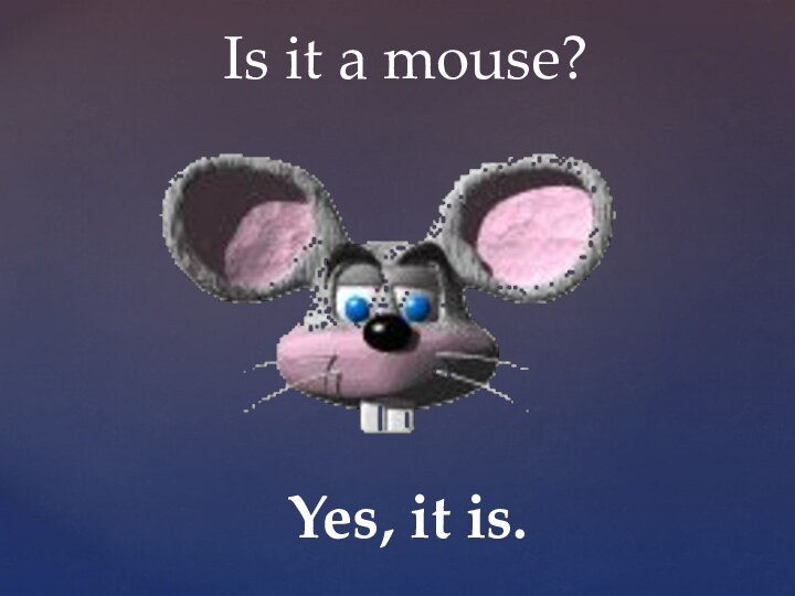 Is it a mouse?Yes, it is.