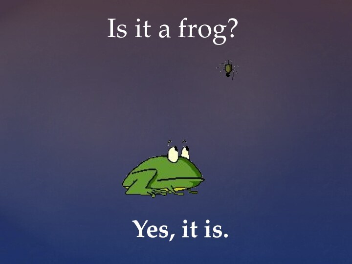 Is it a frog?Yes, it is.