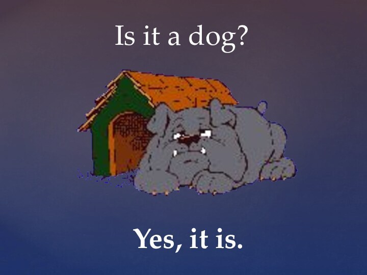 Is it a dog?Yes, it is.