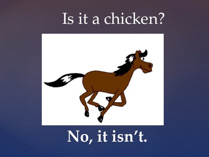 Is it a chicken?No, it isn’t.
