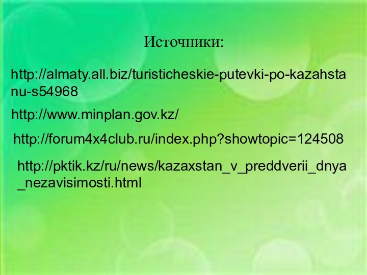 http://pktik.kz/ru/news/kazaxstan_v_preddverii_dnya_nezavisimosti.htmlhttp://almaty.all.biz/turisticheskie-putevki-po-kazahstanu-s54968http://www.minplan.gov.kz/http://forum4x4club.ru/index.php?showtopic=124508Источники: