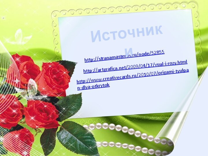 http://stranamasterov.ru/node/52855 Источники http://artgrafica.net/2009/04/17/vual-i-rozy.html http://www.creativecards.ru/2010/07/origami-tyulpan-dlya-otkrytok