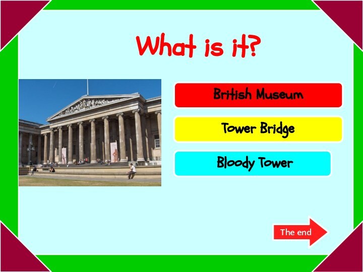 Try again!Try again!Well done!British MuseumTower Bridge Bloody TowerThe end What is it?