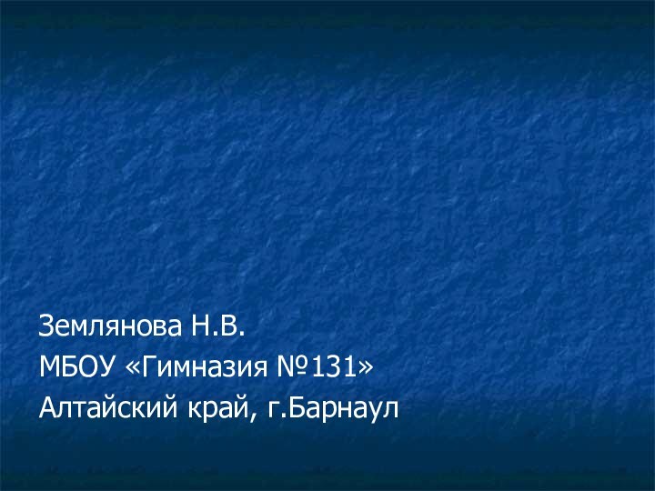 Землянова Н.В.МБОУ «Гимназия №131»Алтайский край, г.Барнаул