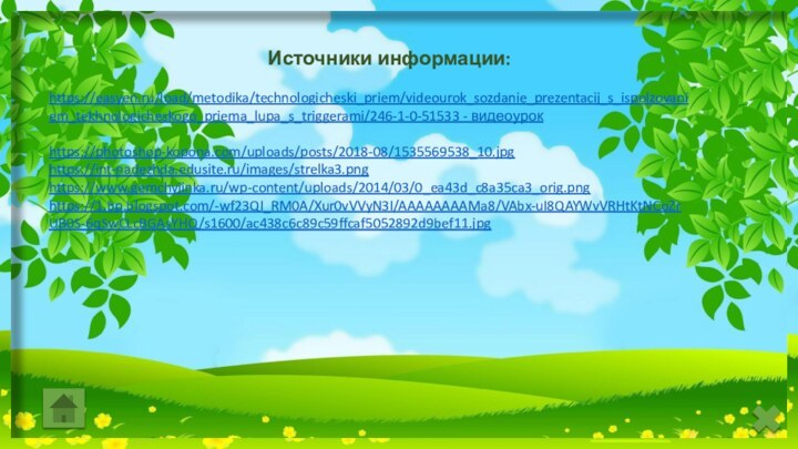 https://easyen.ru/load/metodika/technologicheski_priem/videourok_sozdanie_prezentacij_s_ispolzovaniem_tekhnologicheskogo_priema_lupa_s_triggerami/246-1-0-51533 - видеоурокhttps://photoshop-kopona.com/uploads/posts/2018-08/1535569538_10.jpghttps://int-nadezhda.edusite.ru/images/strelka3.pnghttps://www.gemchyjinka.ru/wp-content/uploads/2014/03/0_ea43d_c8a35ca3_orig.pnghttps://1.bp.blogspot.com/-wf23QI_RM0A/Xur0vVVyN3I/AAAAAAAAMa8/VAbx-uI8QAYWvVRHtKtNCoZrUB0S-6qSwCLcBGAsYHQ/s1600/ac438c6c89c59ffcaf5052892d9bef11.jpgИсточники информации: