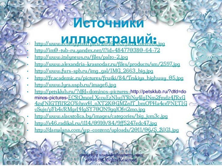 Источники иллюстраций: http://www.ecology.md/pics/2010/05/facts_metro01.jpghttp://im0-tub-ru.yandex.net/i?id=484770380-64-72http://www.italynews.ru/files/palto-2.jpghttp://www.alexandria-krasnodar.ru/files/products/sm/2597.jpghttp://www.furs-spb.ru/img_gal/IMG_2663_big.jpghttp://fr.academic.ru/pictures/frwiki/84/Trakiya_highway_05.jpghttp://www.lyra.uspb.ru/image6.jpghttp://petsklub.ru/?dfd=dominos-pictures-http://petsklub.ru/?dfd=dominos-pictures-ECRQmoeLXccuEzN1wjYRiNy4Ig1Nm2fmdz4JRxG4zsfNIGTfIIR2OYchnxH_oXT2K0GMZnlT_bmOFHa4cePNETLGvSuje/pFb4vRMgrLHgSY70QN9gqlOfri2mo.jpghttp://www.slavstolica.by/images/categories/big_jvm3c.jpghttp://s46.radikal.ru/i114/0910/84/9ff5247edc47.jpghttp://damalana.com/wp-content/uploads/2011/06/5_BIG1.jpg*copyright www.brainybetty.com 2006 All Rights Reserved