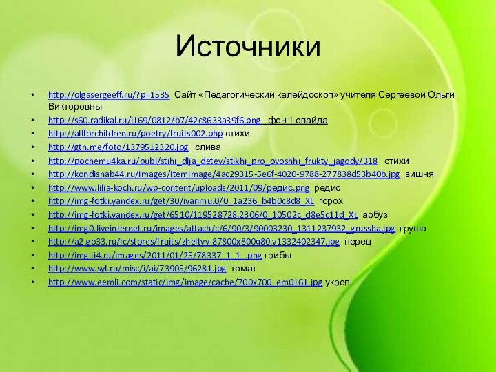 Источникиhttp://olgasergeeff.ru/?p=1535 Сайт «Педагогический калейдоскоп» учителя Сергеевой Ольги Викторовныhttp://s60.radikal.ru/i169/0812/b7/42c8633a39f6.png  фон 1 слайдаhttp://allforchildren.ru/poetry/fruits002.php