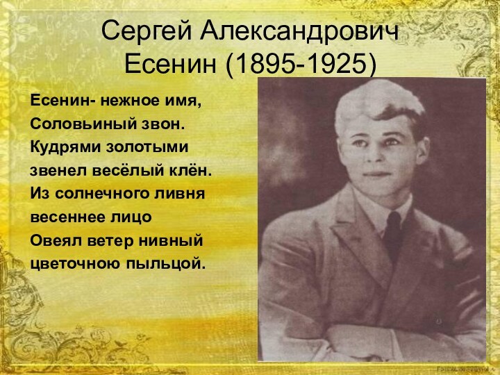 Сергей Александрович  Есенин (1895-1925)Есенин- нежное имя,Соловьиный звон.Кудрями золотыми звенел весёлый клён.