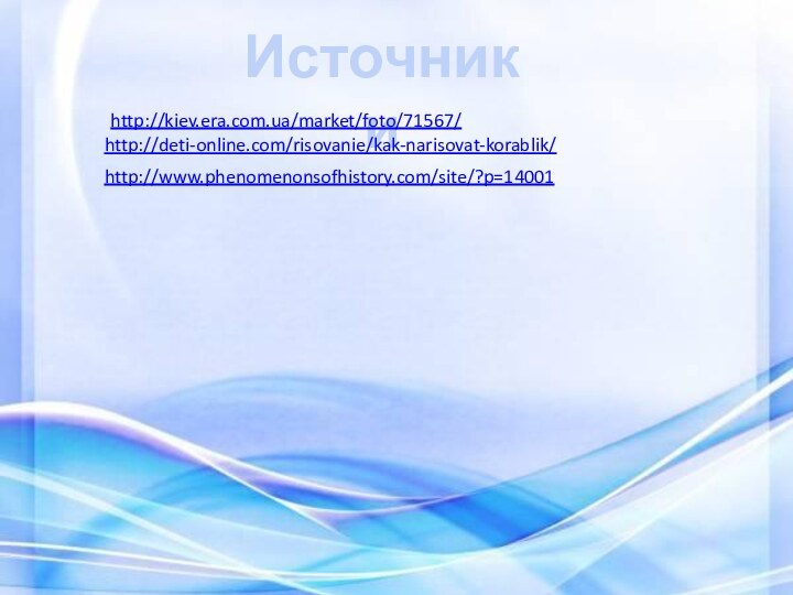 Источники http://kiev.era.com.ua/market/foto/71567/ http://deti-online.com/risovanie/kak-narisovat-korablik/ http://www.phenomenonsofhistory.com/site/?p=14001