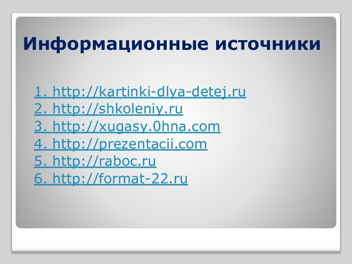 Информационные источники1. http://kartinki-dlya-detej.ru2. http://shkoleniy.ru3. http://xugasy.0hna.com4. http://prezentacii.com5. http://raboc.ru6. http://format-22.ru