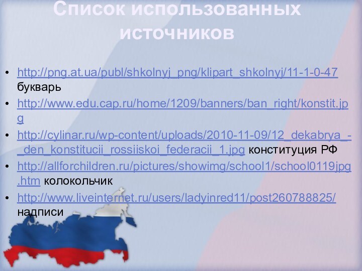 http://png.at.ua/publ/shkolnyj_png/klipart_shkolnyj/11-1-0-47 букварь http://www.edu.cap.ru/home/1209/banners/ban_right/konstit.jpghttp://cylinar.ru/wp-content/uploads/2010-11-09/12_dekabrya_-_den_konstitucii_rossiiskoi_federacii_1.jpg конституция РФhttp://allforchildren.ru/pictures/showimg/school1/school0119jpg.htm колокольчикhttp://www.liveinternet.ru/users/ladyinred11/post260788825/ надписиСписок использованных источников