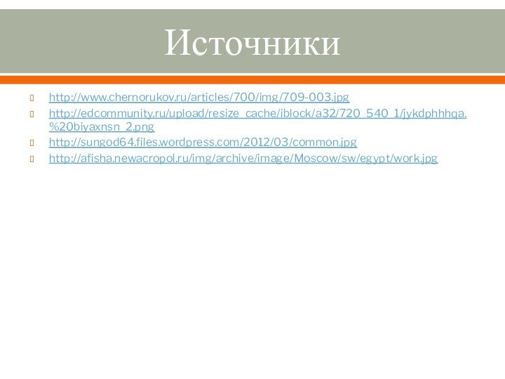Источникиhttp://www.chernorukov.ru/articles/700/img/709-003.jpghttp://edcommunity.ru/upload/resize_cache/iblock/a32/720_540_1/jykdphhhqa.%20biyaxnsn_2.pnghttp://sungod64.files.wordpress.com/2012/03/common.jpghttp://afisha.newacropol.ru/img/archive/image/Moscow/sw/egypt/work.jpg