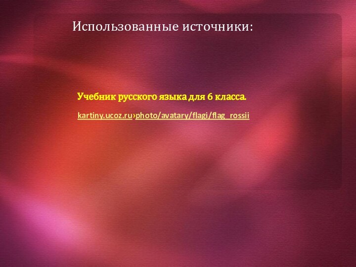 Использованные источники:kartiny.ucoz.ru›photo/avatary/flagi/flag_rossiiУчебник русского языка для 6 класса.