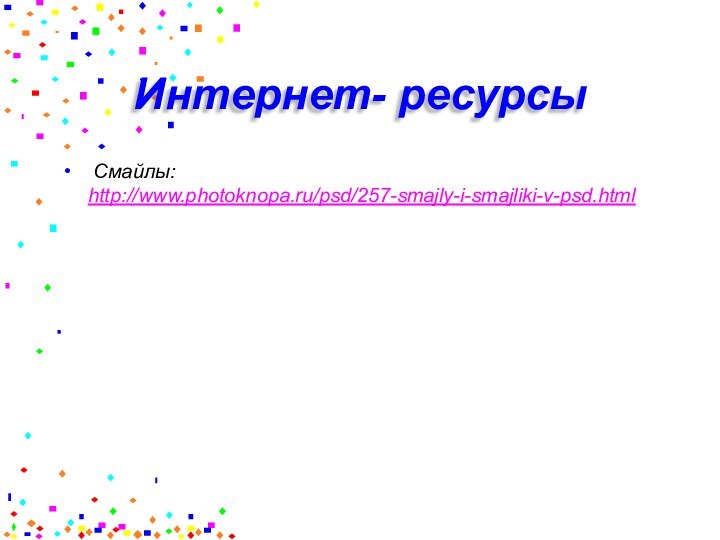 Интернет- ресурсы Смайлы: http://www.photoknopa.ru/psd/257-smajly-i-smajliki-v-psd.html
