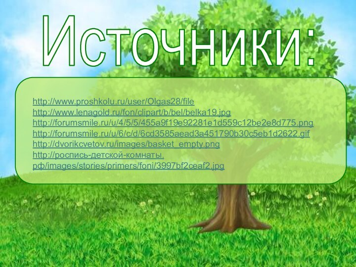 http://www.proshkolu.ru/user/Olgas28/filehttp://www.lenagold.ru/fon/clipart/b/bel/belka19.jpghttp://forumsmile.ru/u/4/5/5/455a9f19e92281e1d559c12be2e8d775.pnghttp://forumsmile.ru/u/6/c/d/6cd3585aead3a451790b30c5eb1d2622.gifhttp://dvorikcvetov.ru/images/basket_empty.pnghttp://роспись-детской-комнаты.рф/images/stories/primers/foni/3997bf2ceaf2.jpgИсточники: