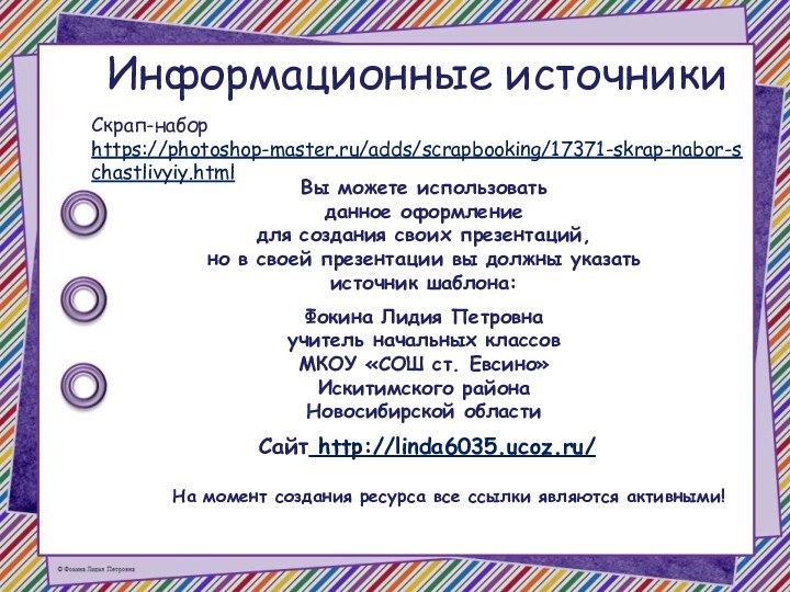 Информационные источникиСкрап-набор https://photoshop-master.ru/adds/scrapbooking/17371-skrap-nabor-schastlivyiy.html На момент создания ресурса все ссылки являются активными!
