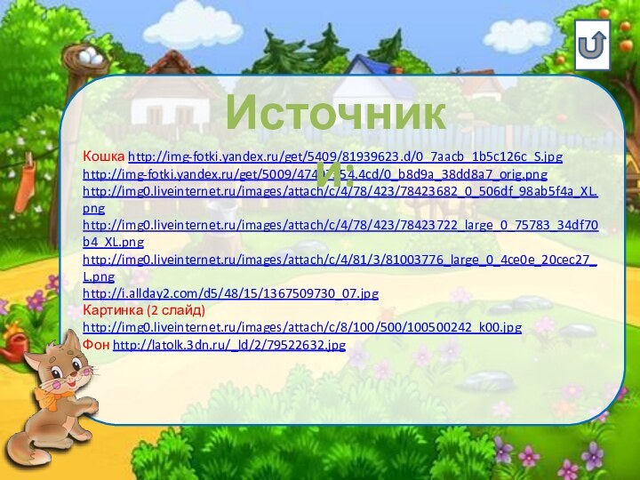Кошка http://img-fotki.yandex.ru/get/5409/81939623.d/0_7aacb_1b5c126c_S.jpghttp://img-fotki.yandex.ru/get/5009/47407354.4cd/0_b8d9a_38dd8a7_orig.pnghttp://img0.liveinternet.ru/images/attach/c/4/78/423/78423682_0_506df_98ab5f4a_XL.pnghttp://img0.liveinternet.ru/images/attach/c/4/78/423/78423722_large_0_75783_34df70b4_XL.pnghttp://img0.liveinternet.ru/images/attach/c/4/81/3/81003776_large_0_4ce0e_20cec27_L.pnghttp://i.allday2.com/d5/48/15/1367509730_07.jpgКартинка (2 слайд) http://img0.liveinternet.ru/images/attach/c/8/100/500/100500242_k00.jpgФон http://latolk.3dn.ru/_ld/2/79522632.jpgИсточники: