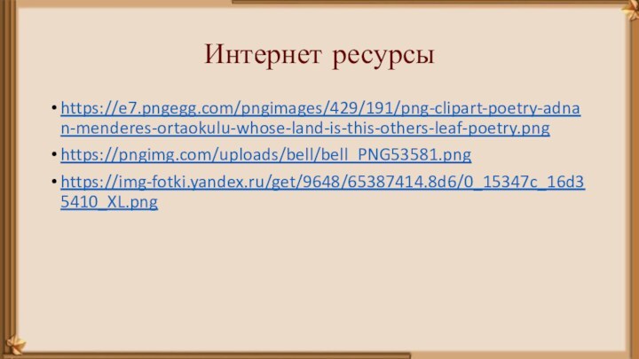 Интернет ресурсыhttps://e7.pngegg.com/pngimages/429/191/png-clipart-poetry-adnan-menderes-ortaokulu-whose-land-is-this-others-leaf-poetry.pnghttps://pngimg.com/uploads/bell/bell_PNG53581.pnghttps://img-fotki.yandex.ru/get/9648/65387414.8d6/0_15347c_16d35410_XL.png