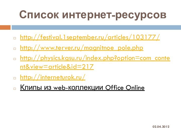Список интернет-ресурсовhttp://festival.1september.ru/articles/103177/http://www.terver.ru/magnitnoe_pole.phphttp://physics.kgsu.ru/index.php?option=com_content&view=article&id=217http://interneturok.ru/Клипы из web-коллекции Office Online