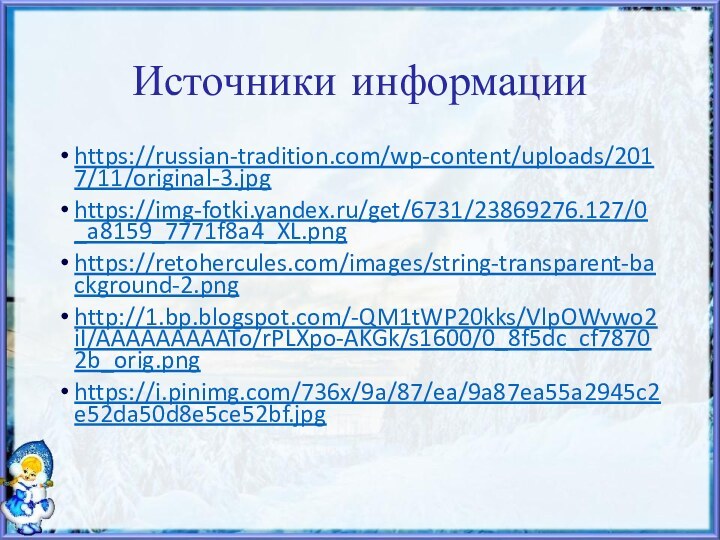 Источники информацииhttps://russian-tradition.com/wp-content/uploads/2017/11/original-3.jpghttps://img-fotki.yandex.ru/get/6731/23869276.127/0_a8159_7771f8a4_XL.pnghttps://retohercules.com/images/string-transparent-background-2.pnghttp://1.bp.blogspot.com/-QM1tWP20kks/VlpOWvwo2iI/AAAAAAAAATo/rPLXpo-AKGk/s1600/0_8f5dc_cf78702b_orig.pnghttps://i.pinimg.com/736x/9a/87/ea/9a87ea55a2945c2e52da50d8e5ce52bf.jpg