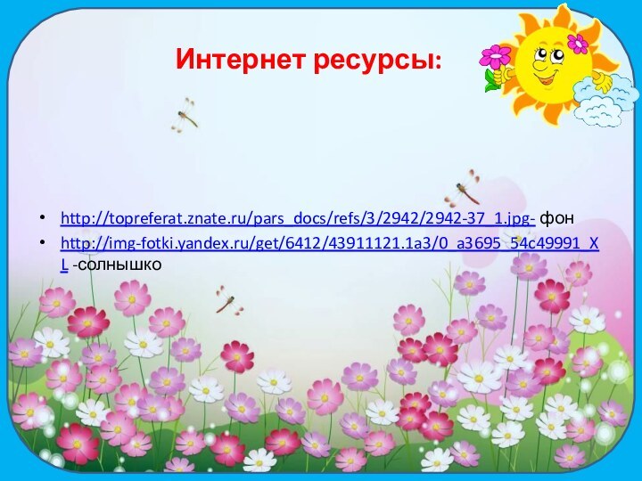 http://topreferat.znate.ru/pars_docs/refs/3/2942/2942-37_1.jpg- фонhttp://img-fotki.yandex.ru/get/6412/43911121.1a3/0_a3695_54c49991_XL -солнышкоИнтернет ресурсы: